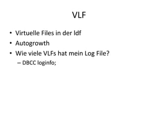 VLF
• Virtuelle Files in der ldf
• Autogrowth
• Wie viele VLFs hat mein Log File?
– DBCC loginfo;
 