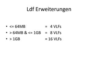 Ldf Erweiterungen
• <= 64MB = 4 VLFs
• > 64MB & <= 1GB = 8 VLFs
• > 1GB = 16 VLFs
 