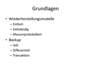 Grundlagen
• Wiederherstellungsmodelle
– Einfach
– Vollständig
– Massenprotokolliert
• Backup
– Voll
– Differentiell
– Transaktion
 