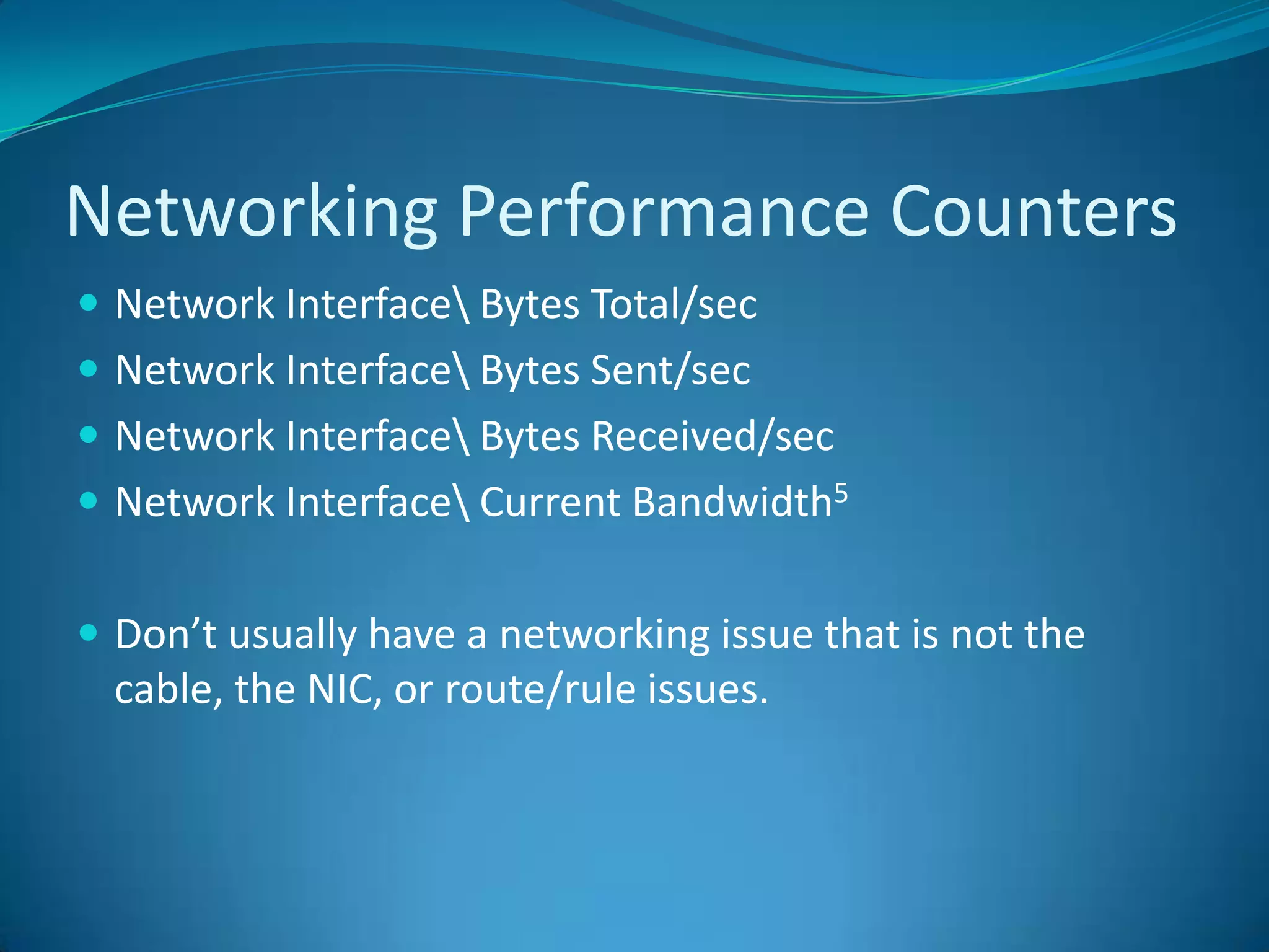 Networking Performance CountersNetwork Interface\ Bytes Total/sec Network Interface\ Bytes Sent/sec Network Interface\ Bytes Received/sec Network Interface\ Current Bandwidth5Don’t usually have a networking issue that is not the cable, the NIC, or route/rule issues.