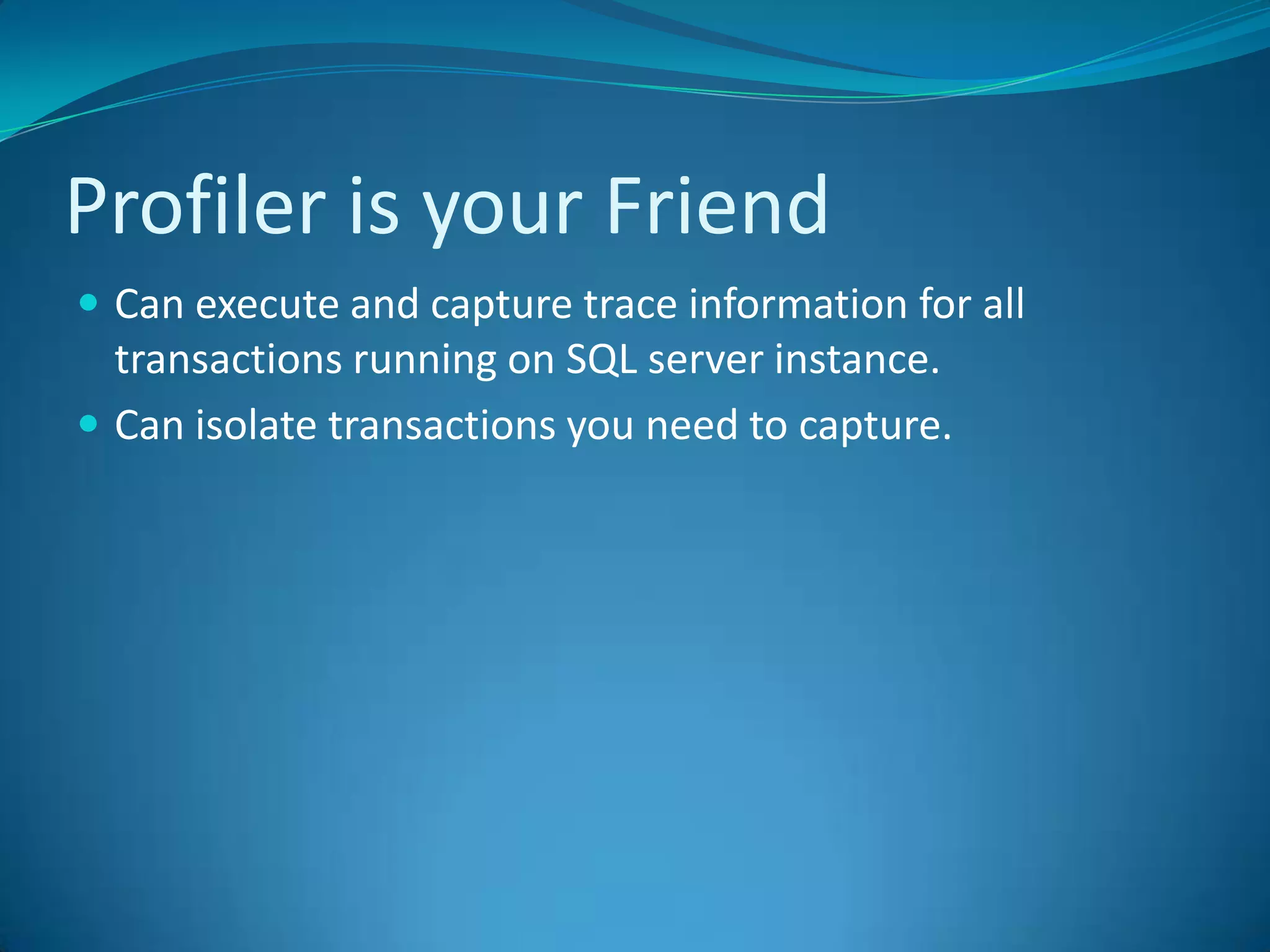 Profiler is your FriendCan execute and capture trace information for all transactions running on SQL server instance.Can isolate transactions you need to capture.
