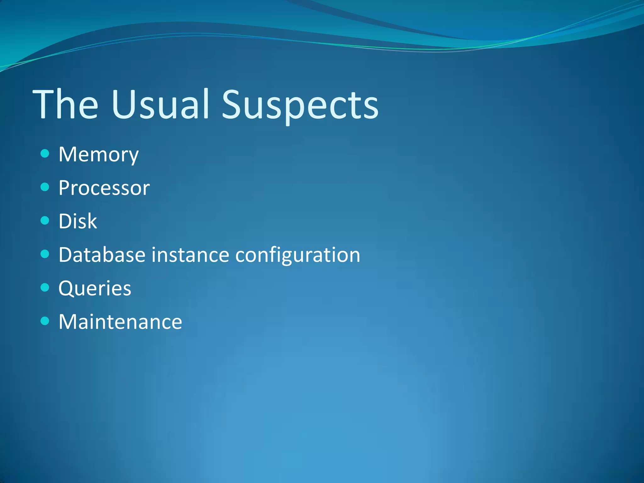 The Usual SuspectsMemoryProcessorDiskDatabase instance configurationQueriesMaintenance