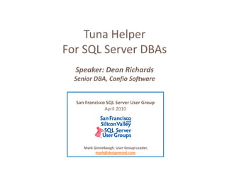 Tuna Helper
For SQL Server DBAs
  Speaker: Dean Richards
  Senior DBA, Confio Software


  San Francisco SQL Server User Group
               April 2010




     Mark Ginnebaugh, User Group Leader,
           mark@designmind.com
 
