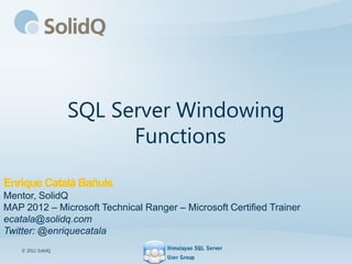 SQL Server Windowing
Functions
Enrique Catalá Bañuls
Mentor, SolidQ
MAP 2012 – Microsoft Technical Ranger – Microsoft Certified Trainer
ecatala@solidq.com
Twitter: @enriquecatala
© 2012 SolidQ
 