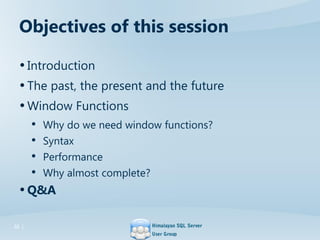 Objectives of this session
•Introduction
•The past, the present and the future
•Window Functions
• Why do we need window f...