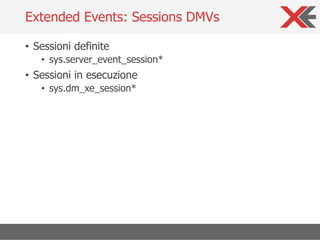 • Sessioni definite
• sys.server_event_session*
• Sessioni in esecuzione
• sys.dm_xe_session*
Extended Events: Sessions DMVs
 