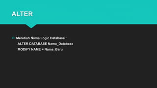 ALTER
 Merubah Nama Logic Database :
ALTER DATABASE Nama_Database
MODIFY NAME = Nama_Baru
 