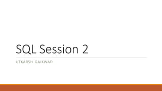 SQL Session 2
UTKARSH GAIKWAD
 