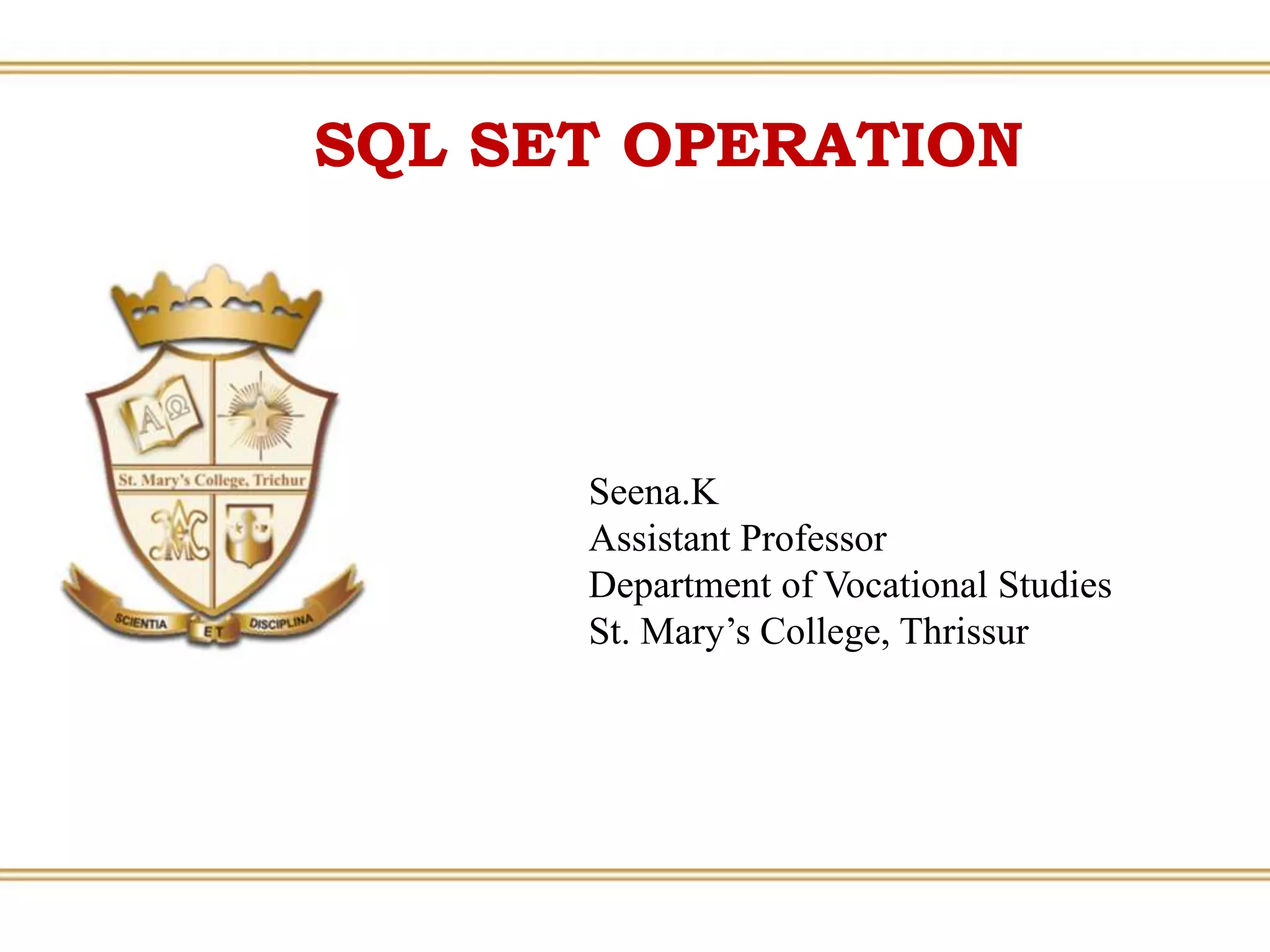SQL SET OPERATION
Seena.K
Assistant Professor
Department of Vocational Studies
St. Mary’s College, Thrissur
 