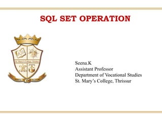 SQL SET OPERATION
Seena.K
Assistant Professor
Department of Vocational Studies
St. Mary’s College, Thrissur
 