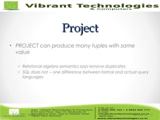 ProjectProject
• PROJECT can produce many tuples with same
value
o Relational algebra semantics says remove duplicates
o SQL does not -- one difference between formal and actual query
languages
Lecture 15© CIS 4301 - Spring 2006 11
 
