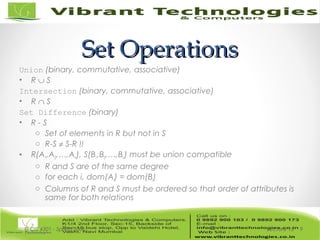 Set OperationsSet Operations
Union (binary, commutative, associative)
• R ∪ S
Intersection (binary, commutative, associative)
• R ∩ S
Set Difference (binary)
• R - S
o Set of elements in R but not in S
o R-S ≠ S-R !!
• R(A1,A2,…,An), S(B1,B2,…,Bn) must be union compatible
o R and S are of the same degree
o for each i, dom(Ai) = dom(Bi)
o Columns of R and S must be ordered so that order of attributes is
same for both relations
Lecture 15© CIS 4301 - Spring 2006 9
 