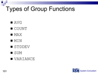 Types of Group Functions AVG  COUNT  MAX MIN  STDDEV  SUM VARIANCE System Consultant 