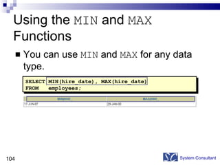 Using the  MIN  and  MAX  Functions You can use  MIN  and  MAX  for any data type. System Consultant SELECT MIN(hire_date), MAX(hire_date) FROM   employees; 
