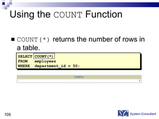 Using the  COUNT  Function COUNT(*)  returns the number of rows in a table. System Consultant SELECT COUNT(*) FROM   employees WHERE  department_id = 50; 