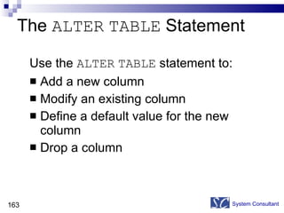 The  ALTER   TABLE  Statement Use the  ALTER   TABLE  statement to: Add a new column Modify an existing column Define a default value for the new column Drop a column System Consultant 