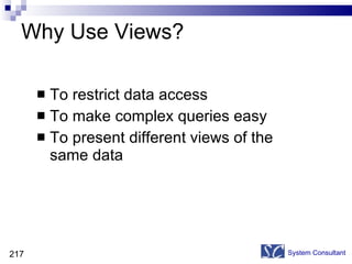 Why Use Views? To restrict data access To make complex queries easy To present different views of the same data System Consultant 