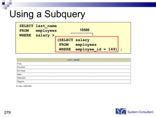 Using a Subquery System Consultant SELECT last_name FROM  employees WHERE  salary >  (SELECT salary FROM  employees WHERE  employee_id = 149) ; 10500 