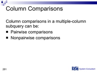Column Comparisons Column comparisons in a multiple-column  subquery can be: Pairwise comparisons Nonpairwise comparisons  System Consultant 
