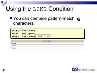 You can combine pattern-matching characters. Using the  LIKE  Condition System Consultant SELECT last_name FROM  employees WHERE  last_name LIKE '_o%'; 