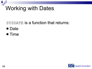 Working with Dates SYSDATE  is a function that returns: Date  Time System Consultant 