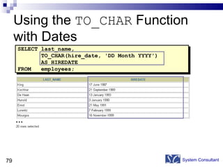 Using the  TO_CHAR  Function with Dates System Consultant SELECT last_name, TO_CHAR(hire_date, 'DD Month YYYY') AS HIREDATE FROM  employees; … 