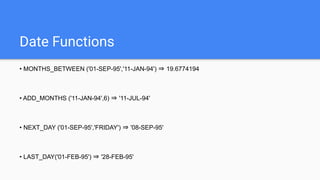 Date Functions
• MONTHS_BETWEEN ('01-SEP-95','11-JAN-94') ⇒ 19.6774194
• ADD_MONTHS ('11-JAN-94',6) ⇒ '11-JUL-94'
• NEXT_DAY ('01-SEP-95','FRIDAY') ⇒ '08-SEP-95'
• LAST_DAY('01-FEB-95') ⇒ '28-FEB-95'
 