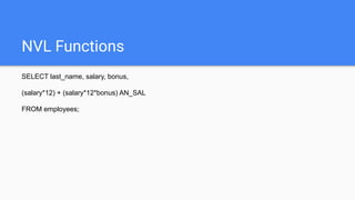 NVL Functions
SELECT last_name, salary, bonus,
(salary*12) + (salary*12*bonus) AN_SAL
FROM employees;
 