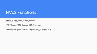 NVL2 Functions
SELECT last_name, salary, bonus,
NVL2(bonus, 'SAL+bonus’, 'SAL') income
FROM employees WHERE department_id IN (50, 80);
 