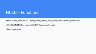 NULLIF Functions
SELECT first_name, LENGTH(first_name) "expr1", last_name, LENGTH(last_name) "expr2",
NULLIF(LENGTH(first_name), LENGTH(last_name)) result
FROM employees;
 
