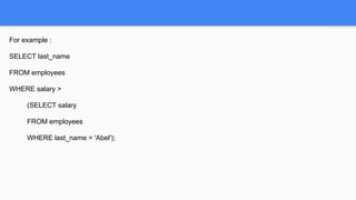 For example :
SELECT last_name
FROM employees
WHERE salary >
(SELECT salary
FROM employees
WHERE last_name = 'Abel');
 