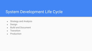 System Development Life Cycle
● Strategy and Analysis
● Design
● Build and Document
● Transition
● Production
 