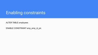 Enabling constraints
ALTER TABLE employees
ENABLE CONSTRAINT emp_emp_id_pk;
 