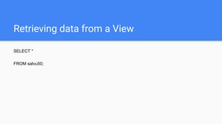 Retrieving data from a View
SELECT *
FROM salvu50;
 