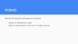 RDBMS
Relational Database Management System
- Based on Relational model
- Data is represented in the form of tuples (rows)
 