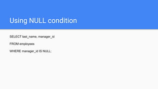Using NULL condition
SELECT last_name, manager_id
FROM employees
WHERE manager_id IS NULL;
 