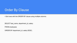 Order By Clause
• Sort rows with the ORDER BY clause using multiple columns:
SELECT last_name, department_id, salary
FROM employees
ORDER BY department_id, salary DESC;
 