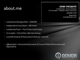 about.me

• Lead Game Designer/Dev - QONQR
• Independent Consultant – MS Stack
• Leadership Team – Twin Cities Code Camp
•...