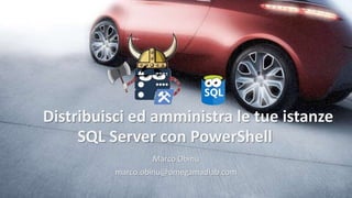 Distribuisci ed amministra le tue istanze
SQL Server con PowerShell
Marco Obinu
marco.obinu@omegamadlab.com
 