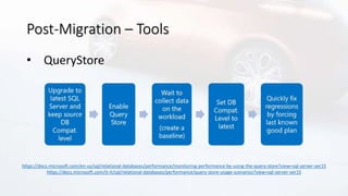 Post-Migration – Tools
• QueryStore
https://docs.microsoft.com/en-us/sql/relational-databases/performance/monitoring-performance-by-using-the-query-store?view=sql-server-ver15
https://docs.microsoft.com/it-it/sql/relational-databases/performance/query-store-usage-scenarios?view=sql-server-ver15
 