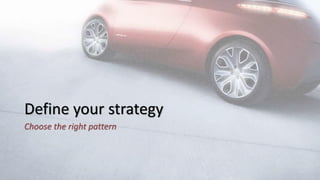 Define your strategy
Choose the right pattern
 