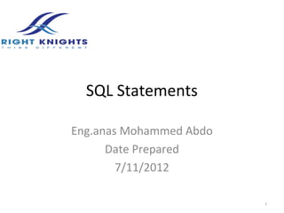 SQL Statements

Eng.anas Mohammed Abdo
      Date Prepared
        7/11/2012

                         1
 