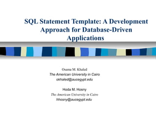 SQL Statement Template: A Development
Approach for Database-Driven
Applications
Osama M. Khaled
The American University in Cairo
okhaled@aucegypt.edu
Hoda M. Hosny
The American University in Cairo
hhosny@aucegypt.edu
 