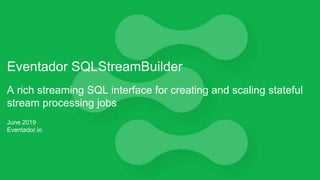 Eventador SQLStreamBuilder
A rich streaming SQL interface for creating and scaling stateful
stream processing jobs
June 2019
Eventador.io
 