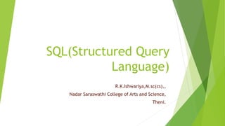 SQL(Structured Query
Language)
R.K.Ishwariya,M.sc(cs).,
Nadar Saraswathi College of Arts and Science,
Theni.
 