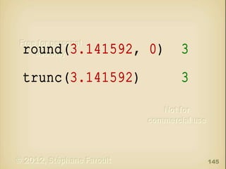 round(3.141592, 0)

3

trunc(3.141592)

3

145

 