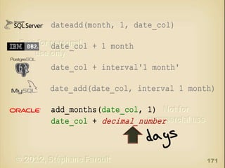 dateadd(month, 1, date_col)
date_col + 1 month
date_col + interval'1 month'
date_add(date_col, interval 1 month)
add_months(date_col, 1)
date_col + decimal_number

171

 