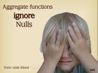 Aggregate functions

ignore
Nulls

FLickr: Linda Åslund

226

 