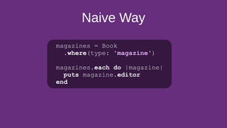 Naive Way
magazines = Book
.where(type: 'magazine')
magazines.each do |magazine|
puts magazine.editor
end
 