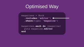 Optimised Way
magazines = Book
.includes('editor')
.where(type: 'magazine')
magazines.each do |magazine|
puts magazine.editor
end
 